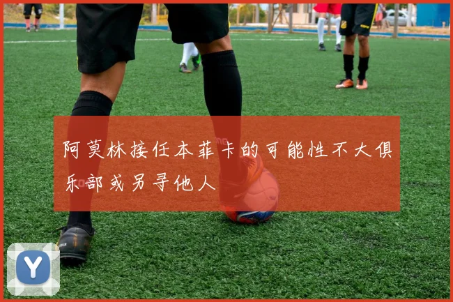 阿莫林接任本菲卡的可能性不大俱乐部或另寻他人