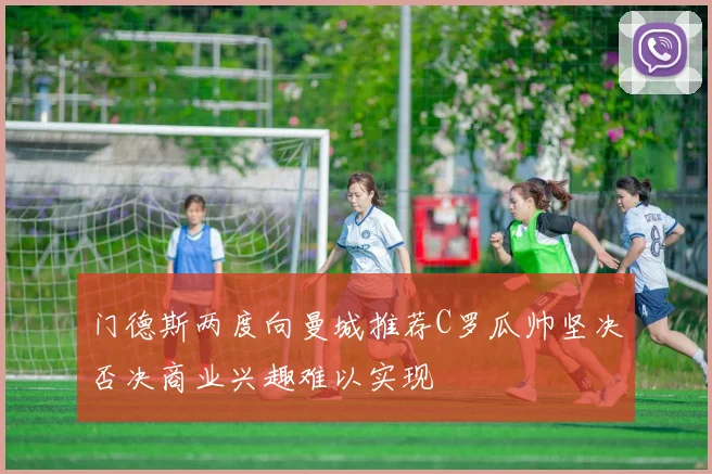 门德斯两度向曼城推荐C罗瓜帅坚决否决商业兴趣难以实现