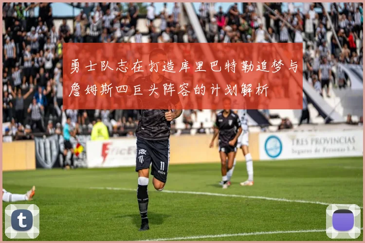 勇士队志在打造库里巴特勒追梦与詹姆斯四巨头阵容的计划解析