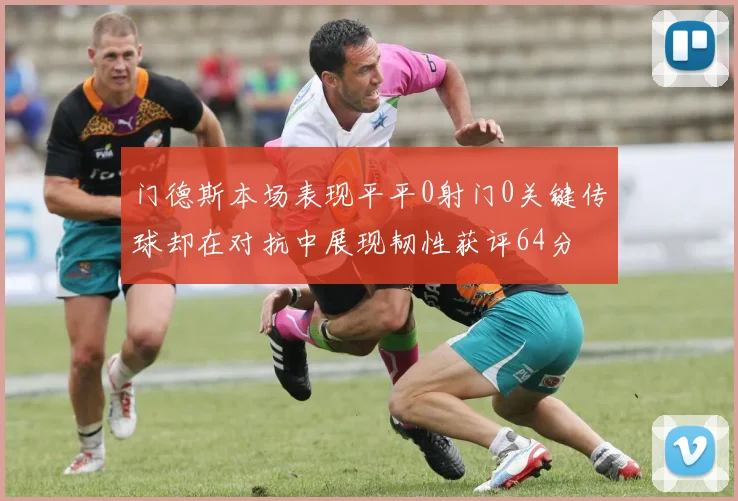 门德斯本场表现平平0射门0关键传球却在对抗中展现韧性获评64分