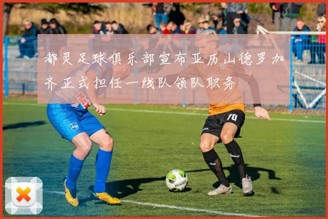 都灵足球俱乐部宣布亚历山德罗加齐正式担任一线队领队职务