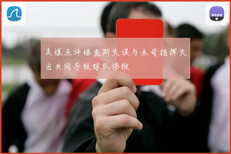 美媒点评福克斯失误与米奇指挥失当共同导致球队惨败