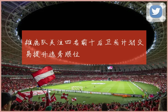 雄鹿队关注四名前十后卫或计划交易提升选秀顺位