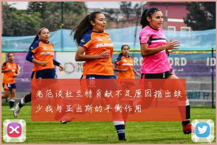 老范谈杜兰特贡献不足原因指出缺少我与亚当斯的平衡作用