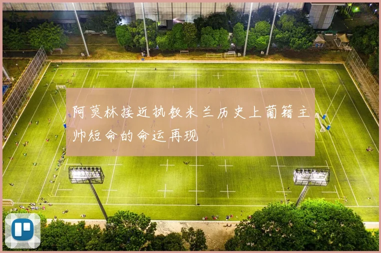 阿莫林接近执教米兰历史上葡籍主帅短命的命运再现